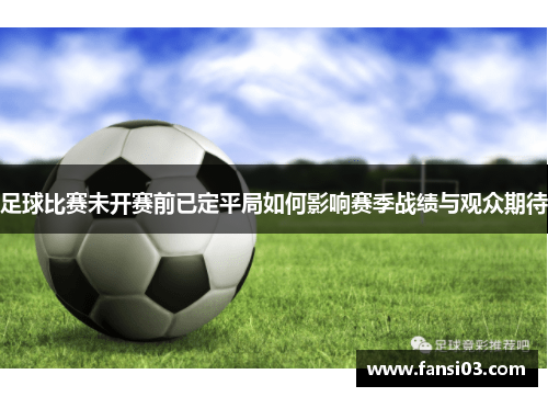 足球比赛未开赛前已定平局如何影响赛季战绩与观众期待