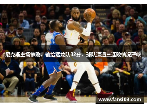 尼克斯主场惨败，输给猛龙队32分，球队遭遇三连败情况严峻