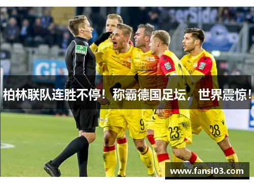 柏林联队连胜不停！称霸德国足坛，世界震惊！