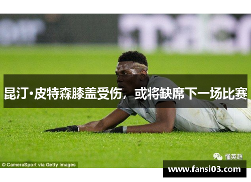 昆汀·皮特森膝盖受伤，或将缺席下一场比赛