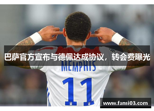 巴萨官方宣布与德佩达成协议，转会费曝光