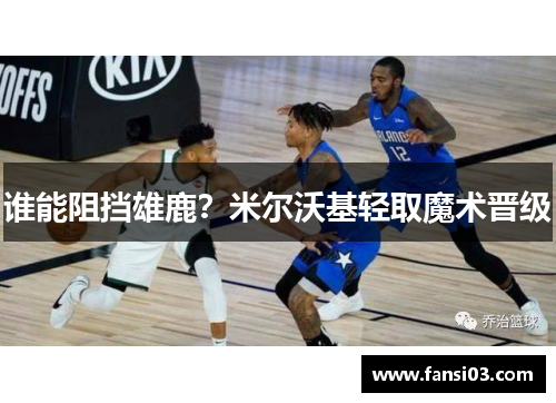 谁能阻挡雄鹿？米尔沃基轻取魔术晋级