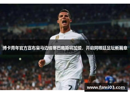博卡青年官方宣布皇马边锋塞巴略斯将加盟，开启阿根廷足坛新篇章