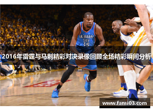 2016年雷霆与马刺精彩对决录像回顾全场精彩瞬间分析