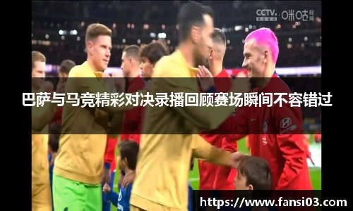 巴萨与马竞精彩对决录播回顾赛场瞬间不容错过