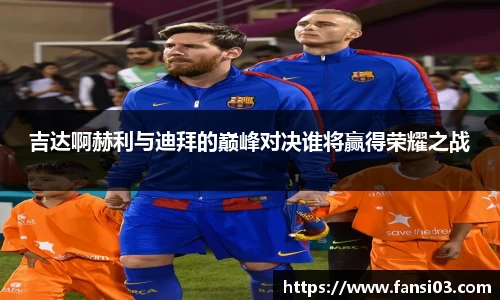 吉达啊赫利与迪拜的巅峰对决谁将赢得荣耀之战