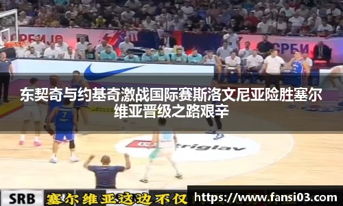 东契奇与约基奇激战国际赛斯洛文尼亚险胜塞尔维亚晋级之路艰辛