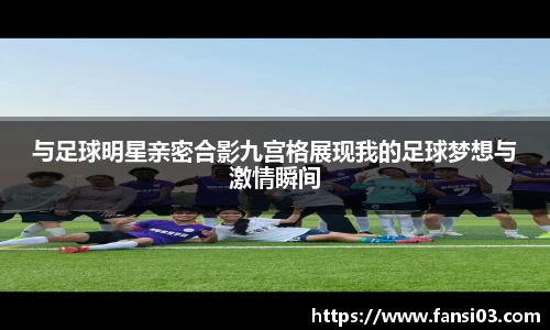 与足球明星亲密合影九宫格展现我的足球梦想与激情瞬间