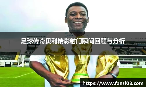 足球传奇贝利精彩射门瞬间回顾与分析