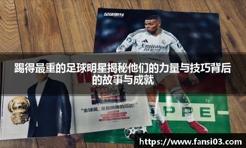 踢得最重的足球明星揭秘他们的力量与技巧背后的故事与成就